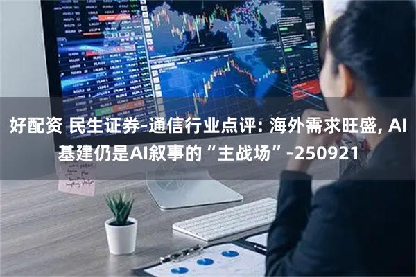 好配资 民生证券-通信行业点评: 海外需求旺盛, AI基建仍是AI叙事的“主战场”-250921