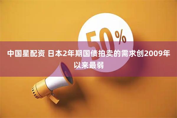 中国星配资 日本2年期国债拍卖的需求创2009年以来最弱