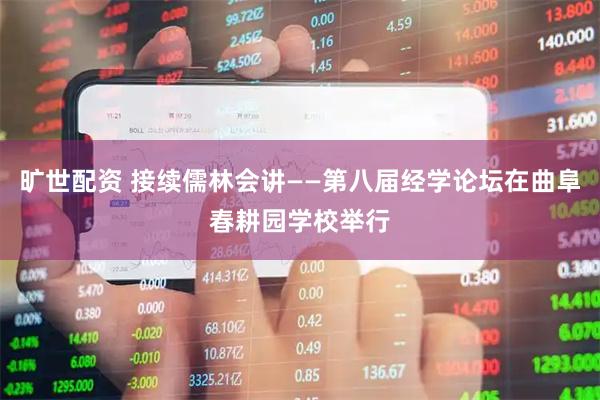 旷世配资 接续儒林会讲——第八届经学论坛在曲阜春耕园学校举行