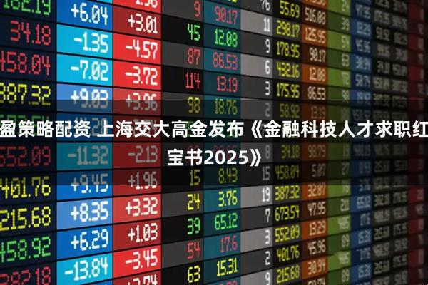 盈策略配资 上海交大高金发布《金融科技人才求职红宝书2025》