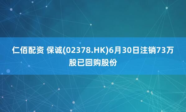 仁佰配资 保诚(02378.HK)6月30日注销73万股已回购股份