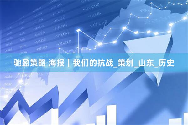 驰盈策略 海报｜我们的抗战_策划_山东_历史